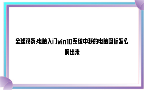 全球观察：电脑入门win10系统中我的电脑图标怎么调出来