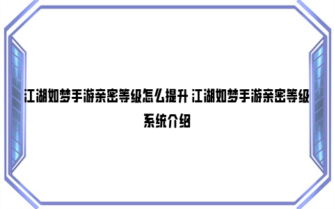 江湖如梦手游亲密等级怎么提升 江湖如梦手游亲密等级系统介绍