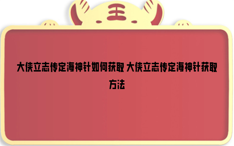 大侠立志传定海神针如何获取 大侠立志传定海神针获取方法