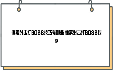 像素射击打BOSS技巧有哪些 像素射击打BOSS攻略