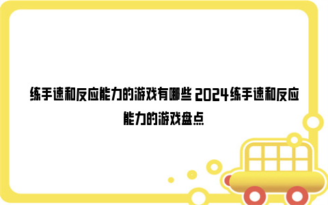 练手速和反应能力的游戏有哪些 2024练手速和反应能力的游戏盘点