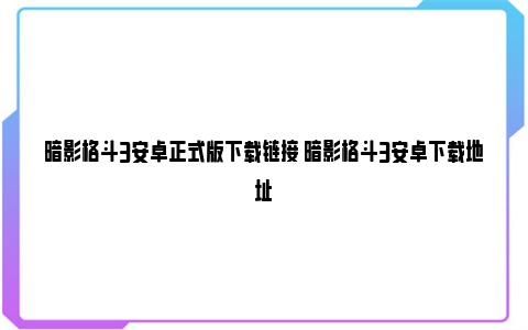 暗影格斗3安卓正式版下载链接 暗影格斗3安卓下载地址