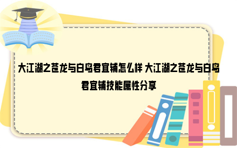 大江湖之苍龙与白鸟君宜辅怎么样 大江湖之苍龙与白鸟君宜辅技能属性分享