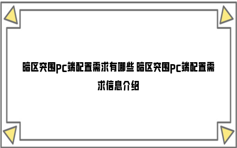 暗区突围pc端配置需求有哪些 暗区突围pc端配置需求信息介绍