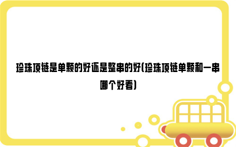 珍珠项链是单颗的好还是整串的好（珍珠项链单颗和一串哪个好看）