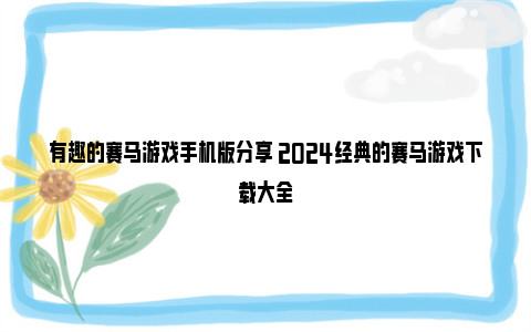 有趣的赛马游戏手机版分享 2024经典的赛马游戏下载大全