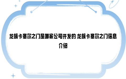 龙族卡塞尔之门是哪家公司开发的 龙族卡塞尔之门信息介绍