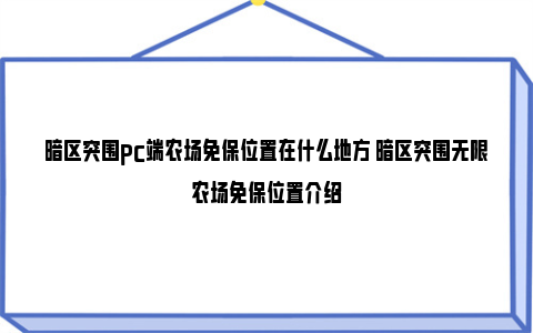 暗区突围pc端农场免保位置在什么地方 暗区突围无限农场免保位置介绍