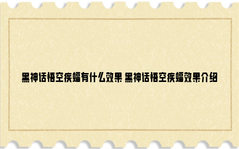 黑神话悟空疾蝠有什么效果 黑神话悟空疾蝠效果介绍