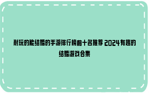 耐玩的能结婚的手游排行榜前十名推荐 2024有趣的结婚游戏合集