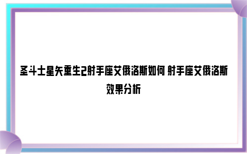 圣斗士星矢重生2射手座艾俄洛斯如何 射手座艾俄洛斯效果分析