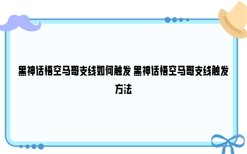 黑神话悟空马哥支线如何触发 黑神话悟空马哥支线触发方法