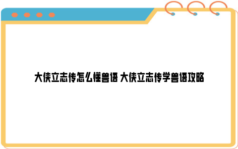 大侠立志传怎么懂兽语 大侠立志传学兽语攻略