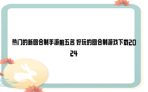 热门的新回合制手游前五名 好玩的回合制游戏下载2024