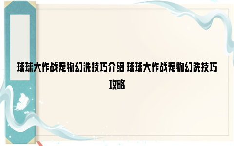 球球大作战宠物幻洗技巧介绍 球球大作战宠物幻洗技巧攻略