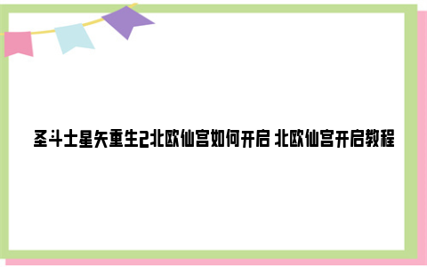 圣斗士星矢重生2北欧仙宫如何开启 北欧仙宫开启教程