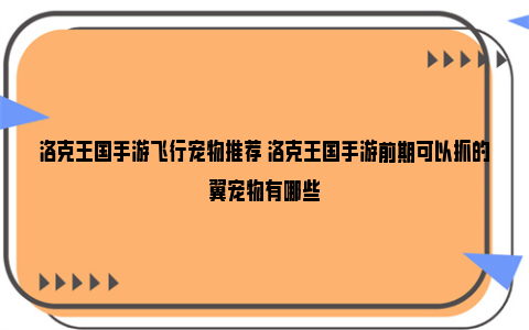 洛克王国手游飞行宠物推荐 洛克王国手游前期可以抓的翼宠物有哪些