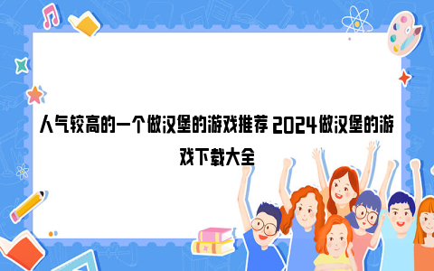 人气较高的一个做汉堡的游戏推荐 2024做汉堡的游戏下载大全