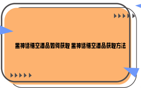 黑神话悟空酒品如何获取 黑神话悟空酒品获取方法