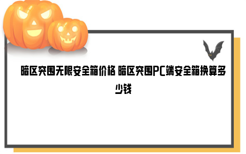 暗区突围无限安全箱价格 暗区突围PC端安全箱换算多少钱