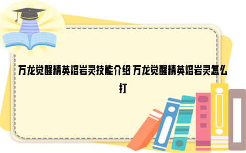 万龙觉醒精英熔岩灵技能介绍 万龙觉醒精英熔岩灵怎么打