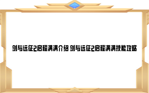 剑与远征2启程满满介绍 剑与远征2启程满满技能攻略