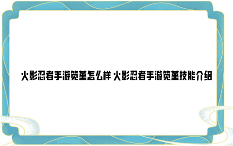 火影忍者手游笕堇怎么样 火影忍者手游笕堇技能介绍