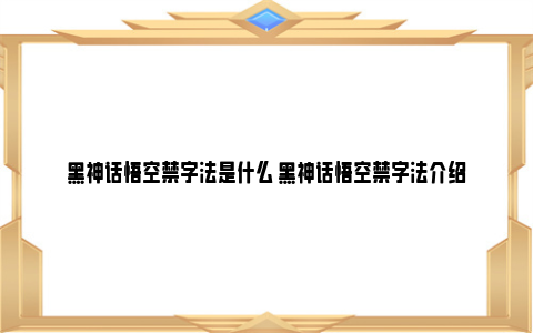 黑神话悟空禁字法是什么 黑神话悟空禁字法介绍