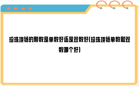 珍珠项链的颗数是单数好还是双数好（珍珠项链单数和双数哪个好）