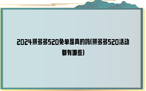 2024拼多多520免单是真的吗（拼多多520活动都有哪些）