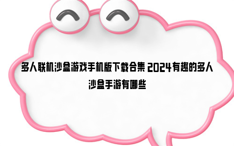 多人联机沙盒游戏手机版下载合集 2024有趣的多人沙盒手游有哪些