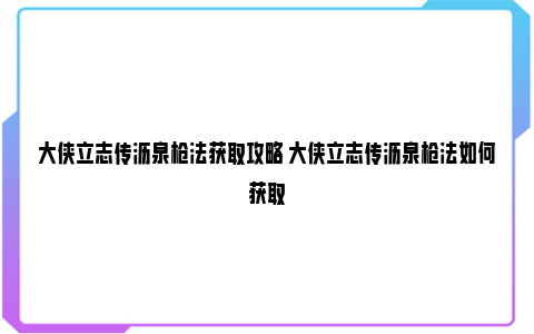 大侠立志传沥泉枪法获取攻略 大侠立志传沥泉枪法如何获取