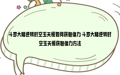 斗罗大陆逆转时空玉天恒如何获取体力 斗罗大陆逆转时空玉天恒获取体力方法