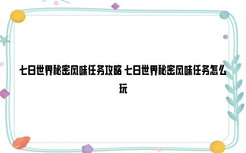 七日世界秘密风味任务攻略 七日世界秘密风味任务怎么玩