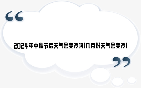 2024年中秋节后天气会变冷吗（几月份天气会变冷）