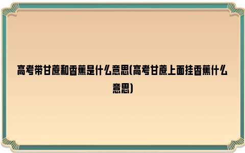 高考带甘蔗和香蕉是什么意思（高考甘蔗上面挂香蕉什么意思）