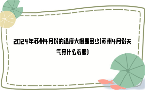 2024年苏州4月份的温度大概是多少（苏州4月份天气穿什么衣服）