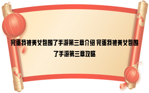 完蛋我被美女包围了手游第三章介绍 完蛋我被美女包围了手游第三章攻略