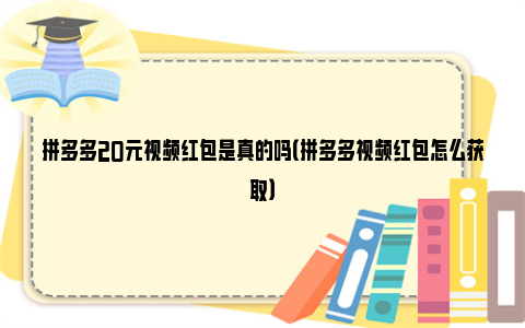 拼多多20元视频红包是真的吗（拼多多视频红包怎么获取）