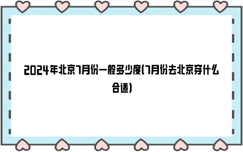 2024年北京7月份一般多少度（7月份去北京穿什么合适）