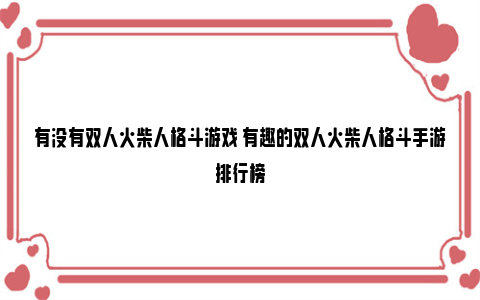 有没有双人火柴人格斗游戏 有趣的双人火柴人格斗手游排行榜