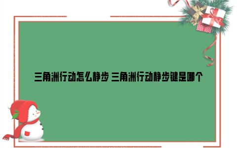 三角洲行动怎么静步 三角洲行动静步键是哪个