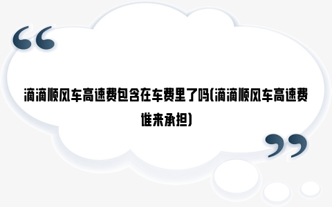 滴滴顺风车高速费包含在车费里了吗（滴滴顺风车高速费谁来承担）