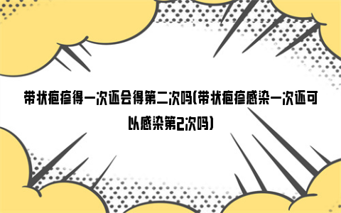 带状疱疹得一次还会得第二次吗（带状疱疹感染一次还可以感染第2次吗）