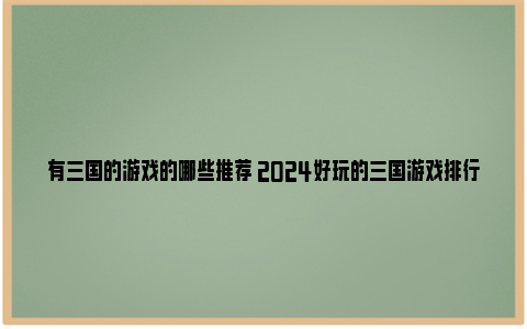 有三国的游戏的哪些推荐 2024好玩的三国游戏排行