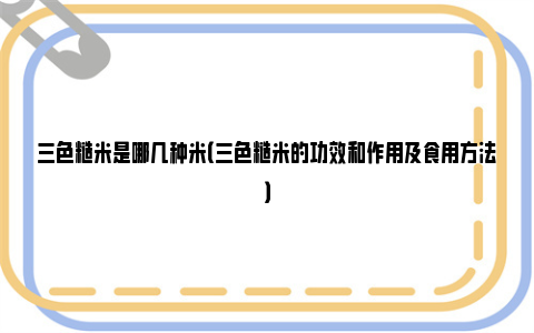 三色糙米是哪几种米（三色糙米的功效和作用及食用方法）