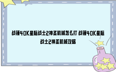 战锤40K星际战士2神圣机械怎么打 战锤40K星际战士2神圣机械攻略