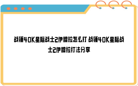 战锤40K星际战士2伊穆拉怎么打 战锤40K星际战士2伊穆拉打法分享