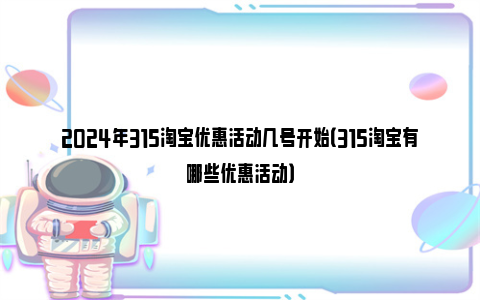 2024年315淘宝优惠活动几号开始（315淘宝有哪些优惠活动）