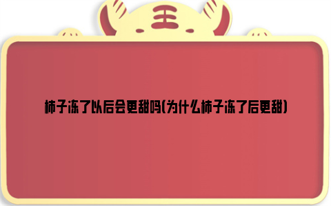 柿子冻了以后会更甜吗（为什么柿子冻了后更甜）